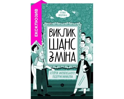 Книга Виклик, шанс, зміна. Історія українського підприємництва - Тетяна Водотика Yakaboo Publishing (9786178222000)