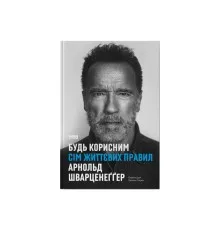 Книга Будь корисним. Сім життєвих правил - Арнольд Шварценеґґер Наш Формат (9786178277376)