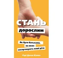 Книга Стань дорослим. Як бути батьками, на яких заслуговують наші діти - Ґері Джон Бішоп BookChef (9786175483831)