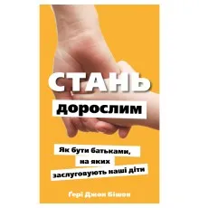 Книга Стань дорослим. Як бути батьками, на яких заслуговують наші діти - Ґері Джон Бішоп BookChef (9786175483831)