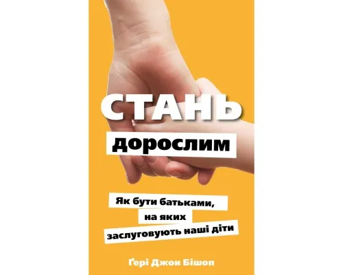 Книга Стань дорослим. Як бути батьками, на яких заслуговують наші діти - Ґері Джон Бішоп BookChef (9786175483831)