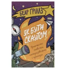 Книга Як бути скаутом. Практичні навички, саморозвиток і пригоди - Беар Ґріллз Наш Формат (9786178650438)