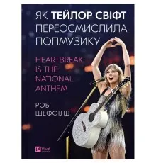 Книга Як Тейлор Свіфт переосмислила попмузику. Heartbreak is the National Anthem - Роб Шеффілд Vivat (9786171713154)