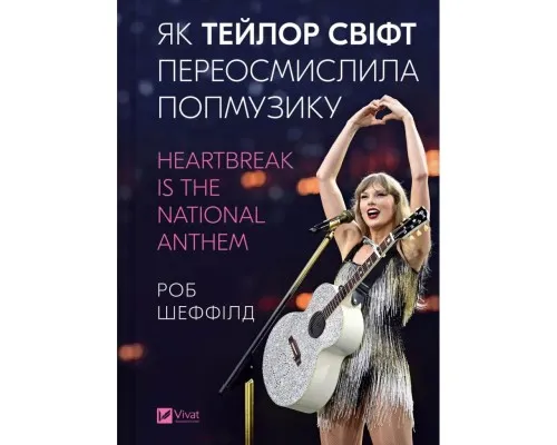 Книга Як Тейлор Свіфт переосмислила попмузику. Heartbreak is the National Anthem - Роб Шеффілд Vivat (9786171713154)