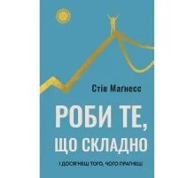 Книга Роби те, що складно. І досягнеш того, чого прагнеш - Стів Маґнесс BookChef (9786175482667)