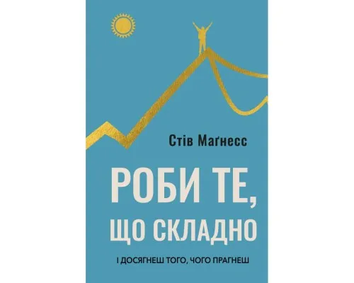 Книга Роби те, що складно. І досягнеш того, чого прагнеш - Стів Маґнесс BookChef (9786175482667)