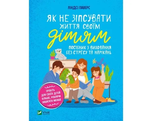 Книга Як не зіпсувати життя своїм дітям. Посібник з виховання без стресу та нарікань - Ліндсі Паверс Vivat (9789669828378)