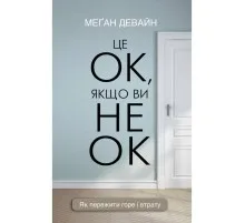 Книга Це ОК, якщо ви не ОК. Як пережити горе і втрату - Меґан Девайн BookChef (9786175481714)