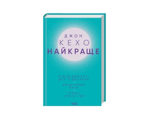 Книга Джон Кехо. Найкраще: Підсвідомості все підвладне. Квантовий воїн. Гроші, успіх і ви КСД (9786171501065)